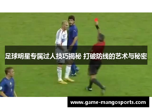 足球明星专属过人技巧揭秘 打破防线的艺术与秘密
