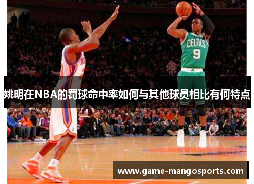 姚明在NBA的罚球命中率如何与其他球员相比有何特点