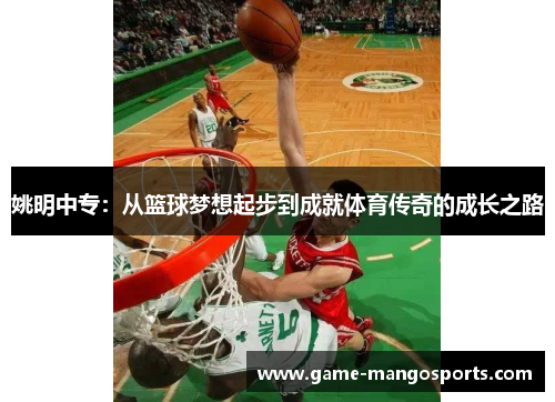 姚明中专：从篮球梦想起步到成就体育传奇的成长之路