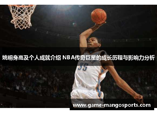 姚明身高及个人成就介绍 NBA传奇巨星的成长历程与影响力分析