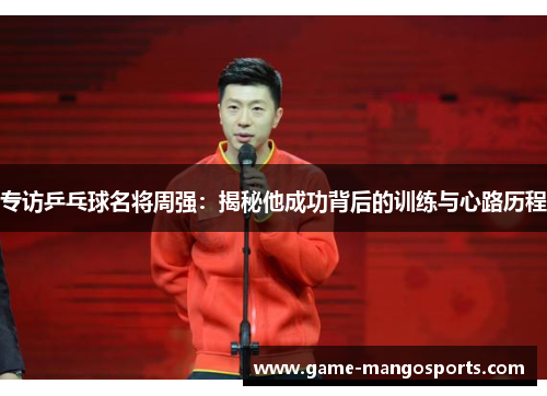 专访乒乓球名将周强：揭秘他成功背后的训练与心路历程