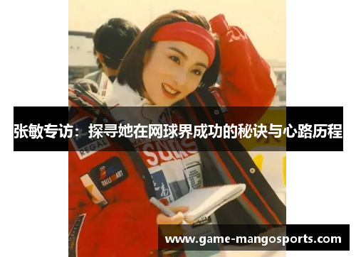 张敏专访：探寻她在网球界成功的秘诀与心路历程