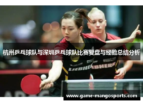 杭州乒乓球队与深圳乒乓球队比赛复盘与经验总结分析