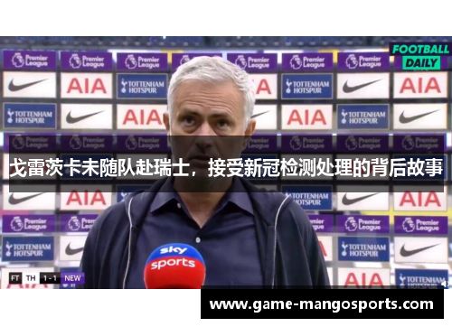 戈雷茨卡未随队赴瑞士，接受新冠检测处理的背后故事