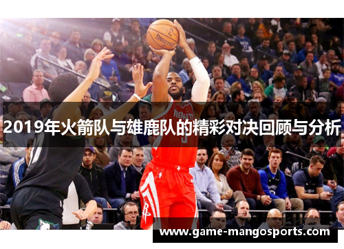2019年火箭队与雄鹿队的精彩对决回顾与分析