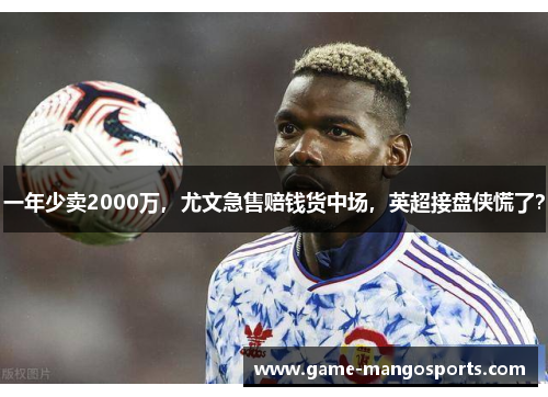 一年少卖2000万，尤文急售赔钱货中场，英超接盘侠慌了？
