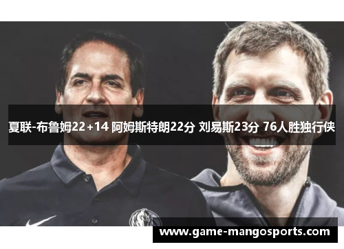夏联-布鲁姆22+14 阿姆斯特朗22分 刘易斯23分 76人胜独行侠