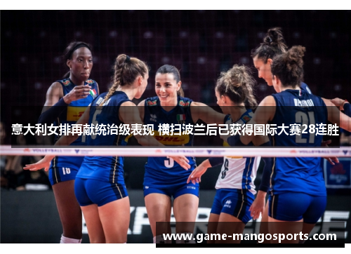意大利女排再献统治级表现 横扫波兰后已获得国际大赛28连胜