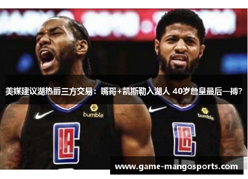 美媒建议湖热爵三方交易：嘴哥+凯斯勒入湖人 40岁詹皇最后一搏？