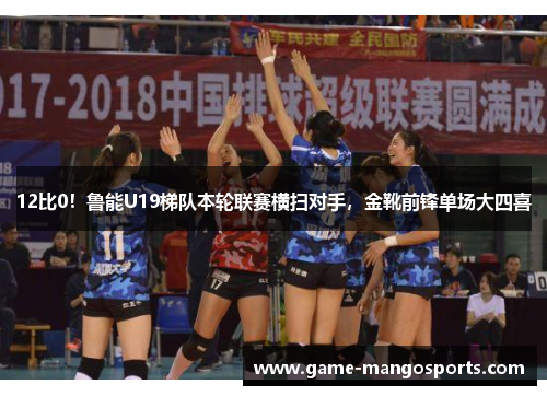 12比0！鲁能U19梯队本轮联赛横扫对手，金靴前锋单场大四喜