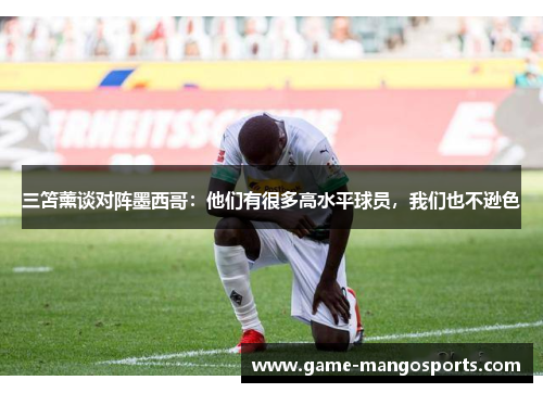 三笘薰谈对阵墨西哥：他们有很多高水平球员，我们也不逊色